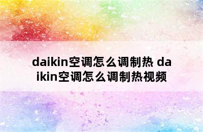 daikin空调怎么调制热 daikin空调怎么调制热视频